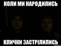 коли ми народились клички застрілились