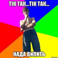 тік так...тік так... нада випить