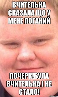 Вчителька сказала що у мене поганий Почерк!Була вчителька і не стало!