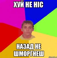хуй не ніс назад не шморгнеш