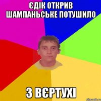єдік открив шампаньське потушило з вєртухі