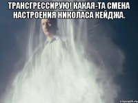 Трансгрессирую! Какая-та смена настроения Николаса Кейджа. 