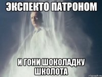 Экспекто Патроном И гони шоколадку школота
