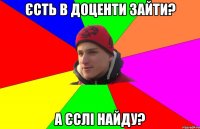Єсть в доценти зайти? А єслі найду?