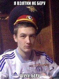 Я взятки не беру Шучу, беру