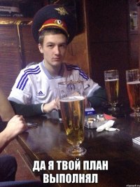  Да я твой план выполнял