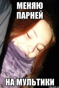 МЕНЯЮ ПАРНЕЙ НА МУЛЬТИКИ