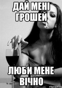 дай мені грошей люби мене вічно