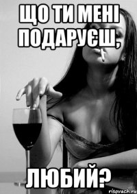 що ти мені подаруєш, любий?