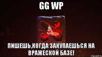 gg wp пишешь,когда закупаешься на вражеской базе!