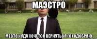 Маэстро Место,куда хочется вернуться (с) Одобряю
