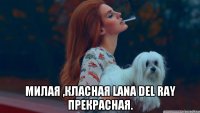  Милая ,класная Lana Del Ray прекрасная.