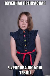 Охуенная Прекрасная Чурилова Люблю тебя))