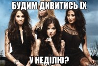 Будим дивитись їх У Неділю?