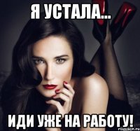 я устала... иди уже на работу!