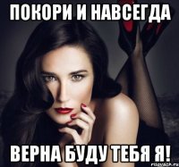 покори и навсегда верна буду тебя я!