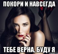 покори и навсегда тебе верна, буду я
