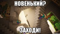 Новенький? Заходи!