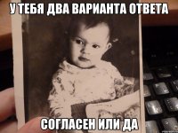 у тебя два варианта ответа согласен или да