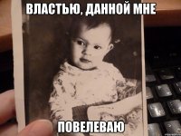 властью, данной мне повелеваю