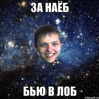 ЗА НАЁБ БЬЮ В ЛОБ