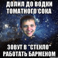 ДОЛИЛ ДО ВОДКИ ТОМАТНОГО СОКА ЗОВУТ В "СТЕКЛО" РАБОТАТЬ БАРМЕНОМ
