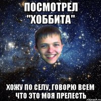 ПОСМОТРЕЛ "ХОББИТА" ХОЖУ ПО СЕЛУ, ГОВОРЮ ВСЕМ ЧТО ЭТО МОЯ ПРЕЛЕСТЬ