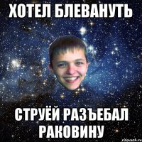ХОТЕЛ БЛЕВАНУТЬ СТРУЁЙ РАЗЪЕБАЛ РАКОВИНУ