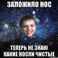 ЗАЛОЖИЛО НОС ТЕПЕРЬ НЕ ЗНАЮ КАКИЕ НОСКИ ЧИСТЫЕ