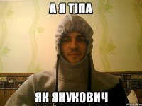 а я тіпа як Янукович