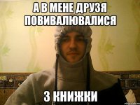 а в мене друзя повивалювалися з книжки