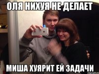 Оля нихуя не делает Миша хуярит ей задачи