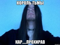 Король тьмы Кар.....Прохирав