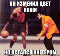 Он изменил цвет кожи Но остался ниггером