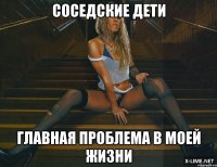 Соседские дети Главная проблема в моей жизни