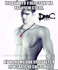 угадай кто у нее стоит на рабочем столе. ну же,кому она улыбается при запуске системы
