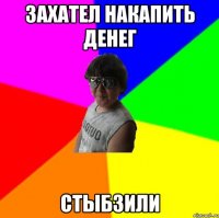Захател накапить денег Стыбзили