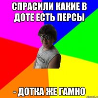 Спрасили какие в доте есть персы - Дотка же гамно