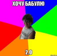 ХОЧУ БАБУЛЮ 2.0