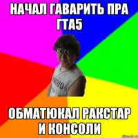 Начал гаварить пра Гта5 Обматюкал ракстар и консоли