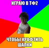 Играю в ТФ2 Чтобы крафтить шапки