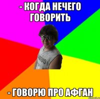 - Когда нечего говорить - Говорю про афган