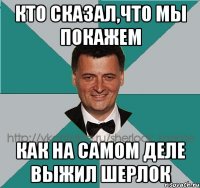 кто сказал,что мы покажем как на самом деле выжил Шерлок