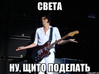 СВЕТА НУ, ЩИТО ПОДЕЛАТЬ