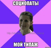 социопаты мой типаж