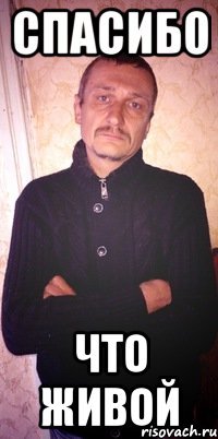 спасибо что живой
