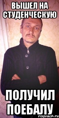 вышел на студенческую получил поебалу