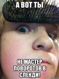 А вот ты не мастер поворотов в Сленди!