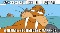 как же хорошо ничего не делать и делать это вместе с мариной