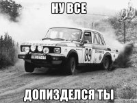 ну все допизделся ты